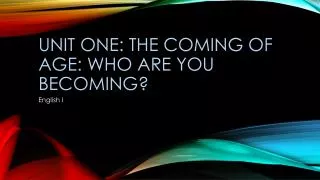 UNIT ONE: The Coming of age: Who are you becoming?