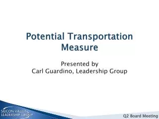 Potential Transportation Measure Presented by Carl Guardino , Leadership Group