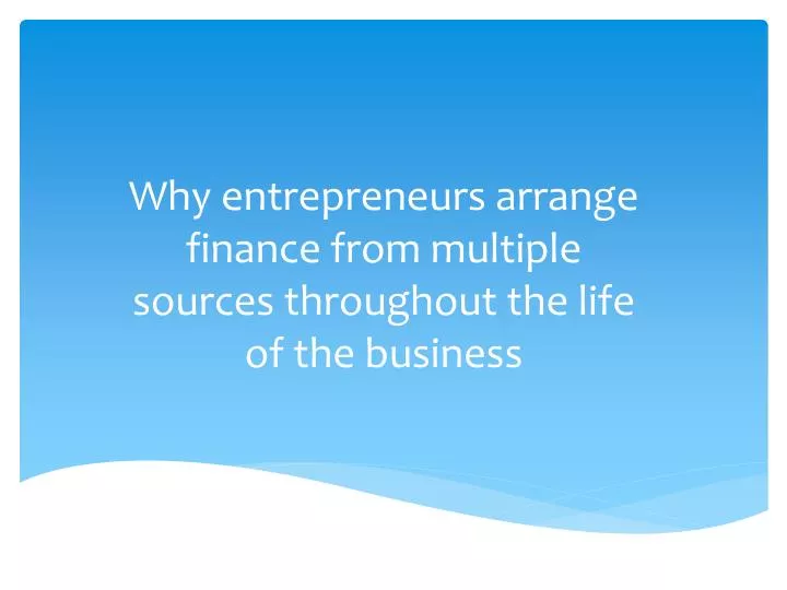 why entrepreneurs arrange finance from multiple sources throughout the life of the business