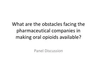 What are the obstacles facing the pharmaceutical companies in making oral opioids available?