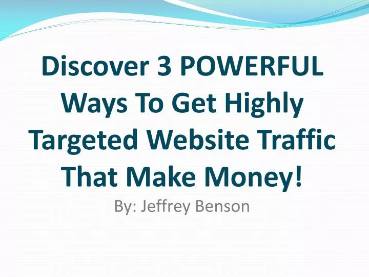 discover 3 powerful ways to get highly targeted website traffic that make money by jeffrey benson