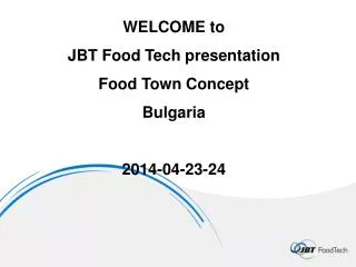 WELCOME to JBT Food Tech presentation Food Town Concept Bulgaria 2014-04-23-24
