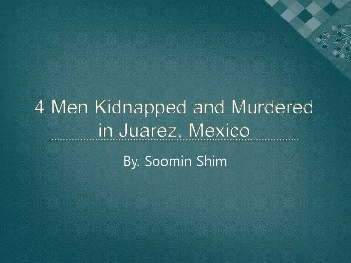4 men kidnapped and murdered in juarez mexico