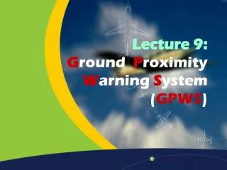 Lecture 9: G round P roximity W arning S ystem ( GPWS )
