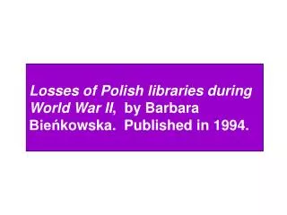 Losses of Polish libraries during World War II , by Barbara Bieńkowska. Published in 1994.