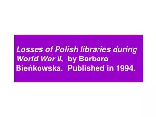 Losses of Polish libraries during World War II , by Barbara Bien?kowska. Published in 1994.