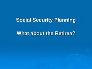 Social Security Planning What about the Retiree?