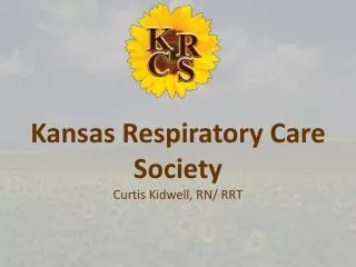 Kansas Respiratory Care Society Curtis Kidwell, RN/ RRT