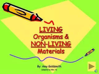 LIVING Organisms &amp; NON - LIVING Materials