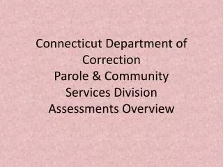 Connecticut Department of Correction Parole &amp; Community Services Division Assessments Overview