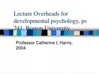 Lecture Overheads for developmental psychology, ps 241, Boston University