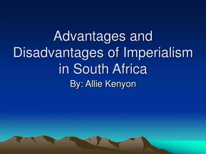advantages and disadvantages of imperialism in south africa