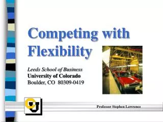 Competing with Flexibility Leeds School of Business University of Colorado Boulder, CO 80309-0419