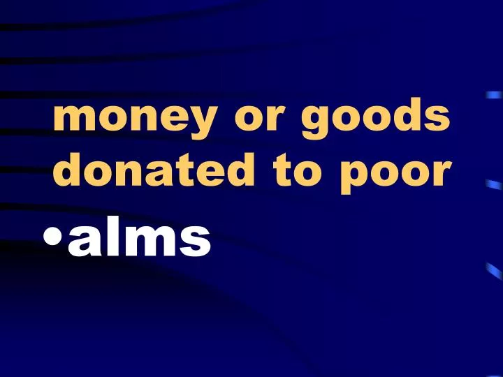 money or goods donated to poor