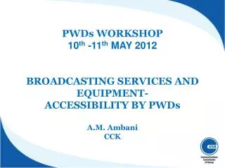 PWDs WORKSHOP 10 th -11 th MAY 2012 BROADCASTING SERVICES AND EQUIPMENT- ACCESSIBILITY BY PWDs