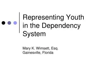 Representing Youth in the Dependency System Mary K. Wimsett, Esq. Gainesville, Florida