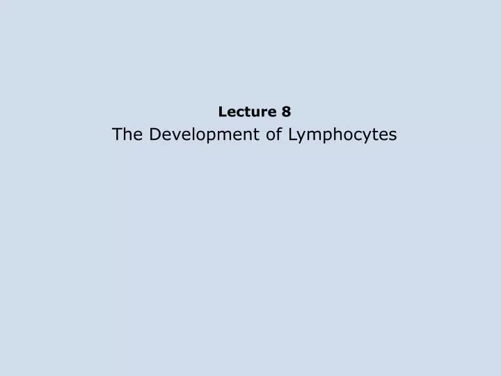 lecture 8 the development of lymphocytes