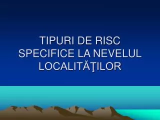 tipuri de risc specifice la nevelul localit ilor