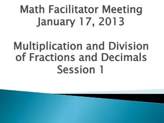 Math Facilitator Meeting January 17, 2013 Multiplication and Division of Fractions and Decimals