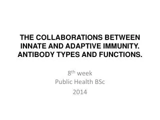 THE COLLABORATIONS BETWEEN INNATE AND ADAPTIVE IMMUNITY. ANTIBODY TYPES AND FUNCTIONS.