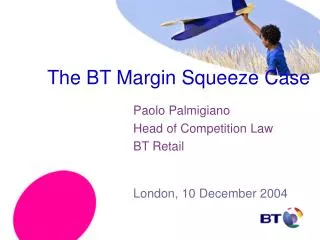 The BT Margin Squeeze Case Paolo Palmigiano 			Head of Competition Law 			BT Retail