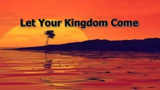 Let Your Kingdom Come