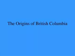 The Origins of British Columbia