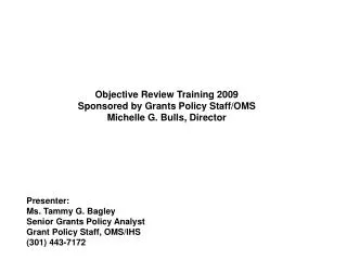 Objective Review Training 2009 Sponsored by Grants Policy Staff/OMS Michelle G. Bulls, Director