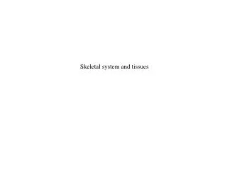 Skeletal system and tissues