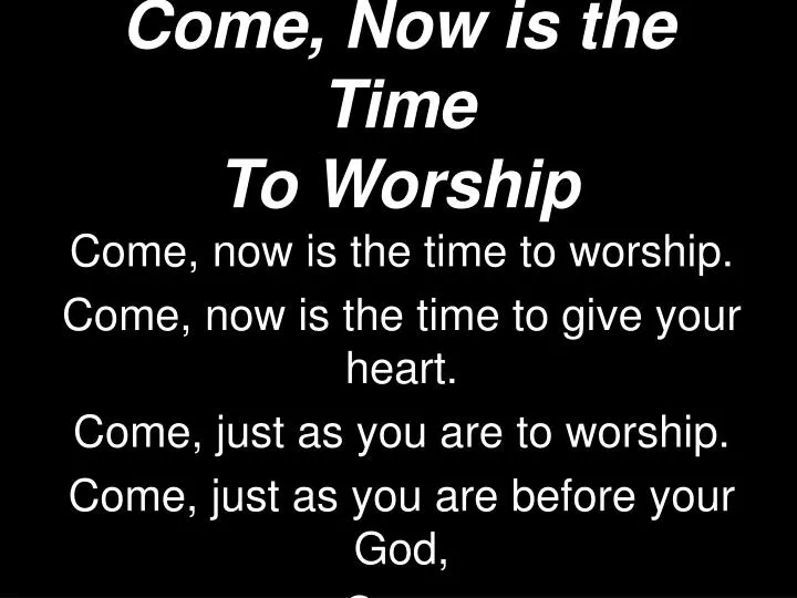 come now is the time to worship