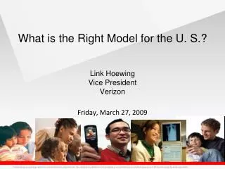 What is the Right Model for the U. S.? Link Hoewing Vice President Verizon Friday, March 27, 2009