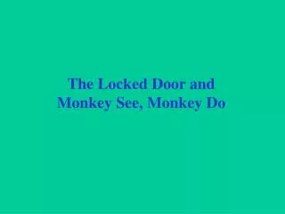 The Locked Door and Monkey See, Monkey Do