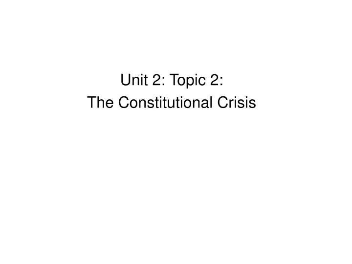unit 2 topic 2 the constitutional crisis