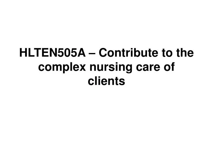 hlten505a contribute to the complex nursing care of clients