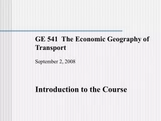 GE 541 The Economic Geography of Transport September 2, 2008