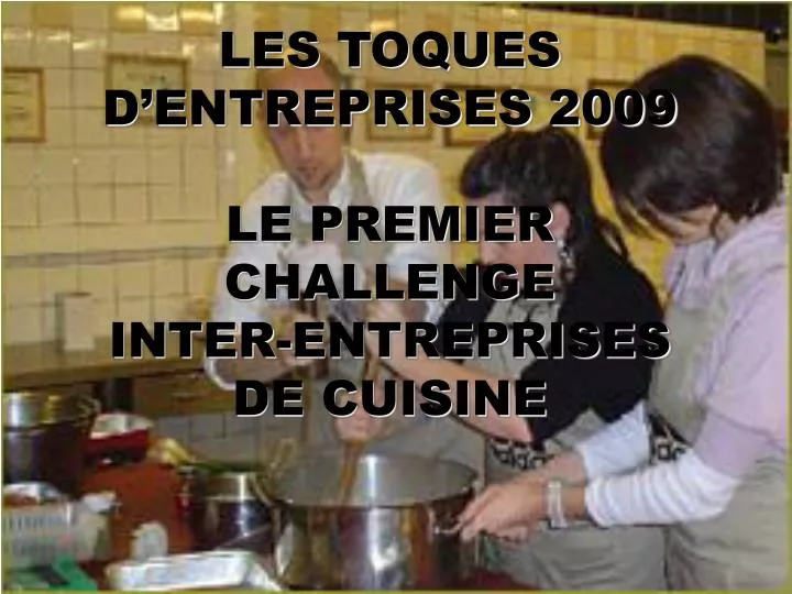 les toques d entreprises 2009 le premier challenge inter entreprises de cuisine