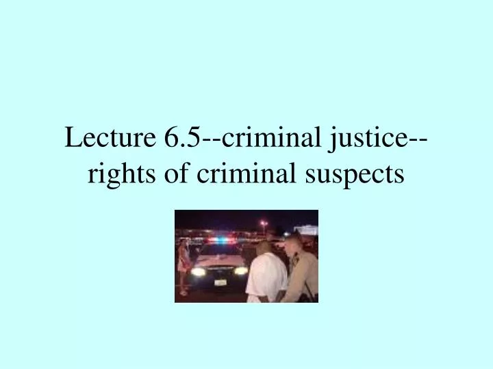lecture 6 5 criminal justice rights of criminal suspects