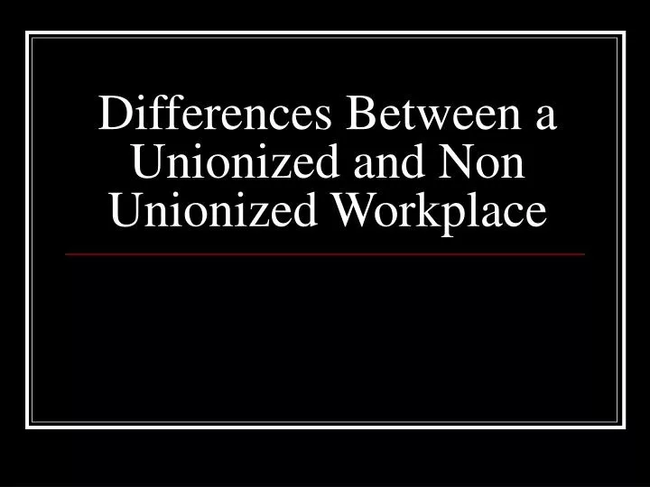 differences between a unionized and non unionized workplace
