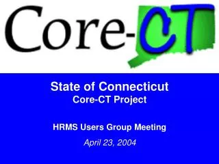 State of Connecticut Core-CT Project HRMS Users Group Meeting April 23, 2004