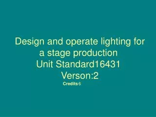 Design and operate lighting for a stage production Unit Standard16431 Verson:2 Credits	 6