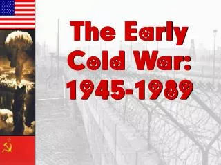 The Early Cold War: 1945-1989