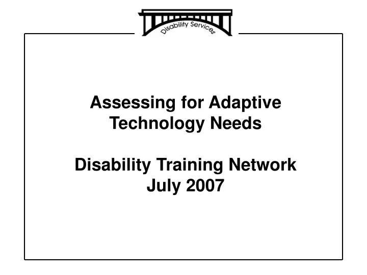 assessing for adaptive technology needs disability training network july 2007