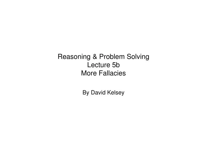 reasoning problem solving lecture 5b more fallacies