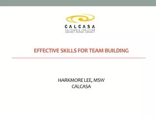 Effective Skills for Team building Harkmore Lee, msw CALCASA
