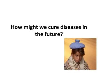 How might we cure diseases in the future?