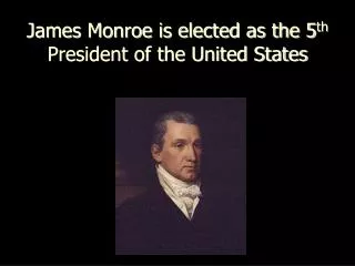 James Monroe is elected as the 5 th President of the United States