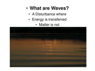 What are Waves? A Disturbance where Energy is transferred Matter is not