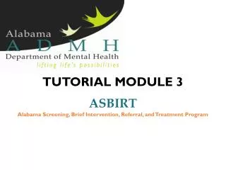 TUTORIAL MODULE 3 ASBIRT Alabama Screening, Brief Intervention, Referral, and Treatment Program
