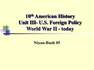 10 th American History Unit III- U.S. Foreign Policy World War II - today