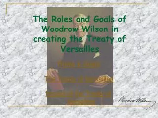 The Roles and Goals of Woodrow Wilson in creating the Treaty of Versailles